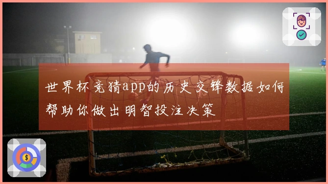 世界杯竞猜app的历史交锋数据如何帮助你做出明智投注决策